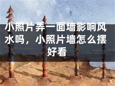 小照片弄一面墙影响风水吗，小照片墙怎么摆好看