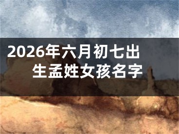 2026年六月初七出生孟姓女孩名字