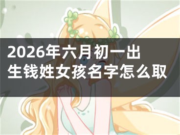 2026年六月初一出生钱姓女孩名字怎么取
