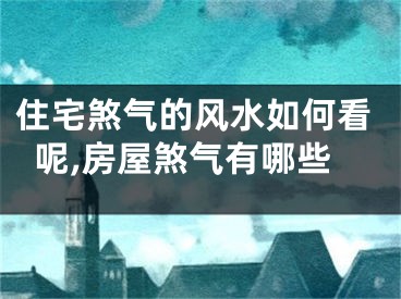 住宅煞气的风水如何看呢,房屋煞气有哪些