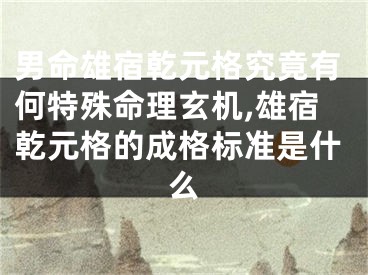 男命雄宿乾元格究竟有何特殊命理玄机,雄宿乾元格的成格标准是什么