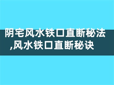 阴宅风水铁口直断秘法,风水铁口直断秘诀