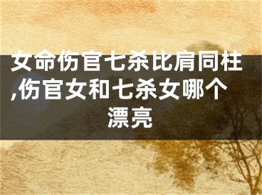 女命伤官七杀比肩同柱,伤官女和七杀女哪个漂亮