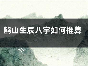 鹤山生辰八字如何推算