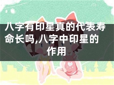 八字有印星真的代表寿命长吗,八字中印星的作用