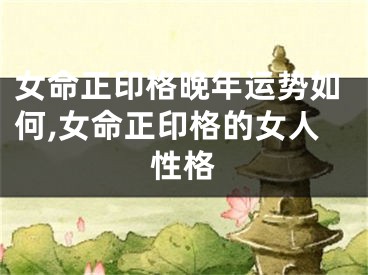 女命正印格晚年运势如何,女命正印格的女人性格