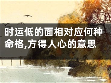 时运低的面相对应何种命格,方得人心的意思