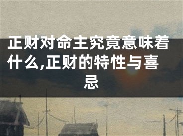 正财对命主究竟意味着什么,正财的特性与喜忌