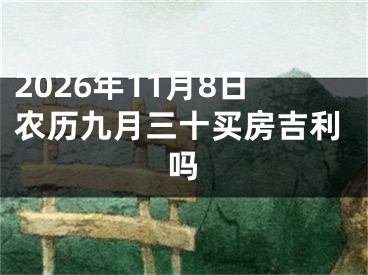 2026年11月8日农历九月三十买房吉利吗