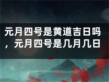 元月四号是黄道吉日吗,元月四号是几月几日