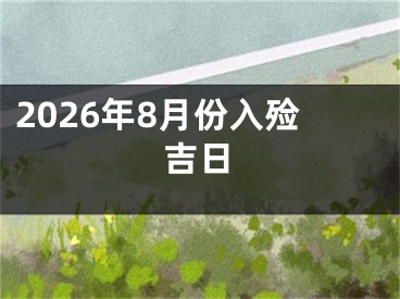 2026年8月份入殓吉日