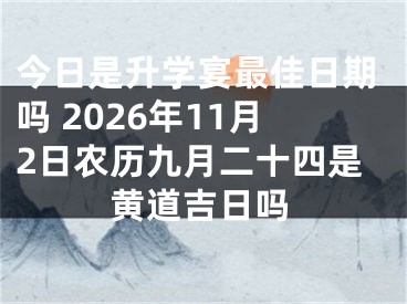 今日是升学宴最佳日期吗 2026年11月2日农历九月二十四是黄道吉日吗