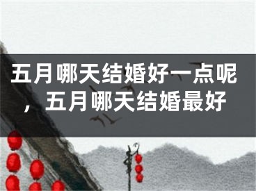 五月哪天结婚好一点呢，五月哪天结婚最好