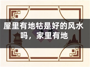 屋里有地牯是好的风水吗，家里有地