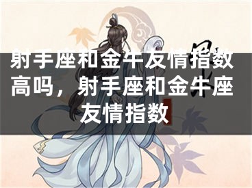 射手座和金牛友情指数高吗，射手座和金牛座友情指数