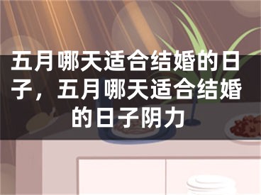 五月哪天适合结婚的日子，五月哪天适合结婚的日子阴力