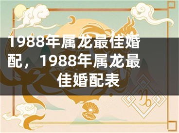 1988年属龙最佳婚配，1988年属龙最佳婚配表