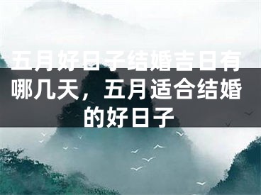 五月好日子结婚吉日有哪几天，五月适合结婚的好日子