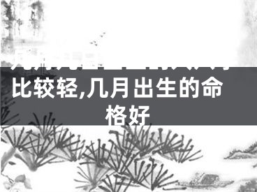 几月几日出生的人八字比较轻,几月出生的命格好