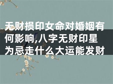 无财损印女命对婚姻有何影响,八字无财印星为忌走什么大运能发财