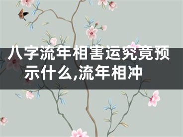 八字流年相害运究竟预示什么,流年相冲