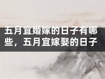 五月宜婚嫁的日子有哪些，五月宜嫁娶的日子