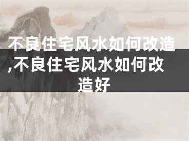 不良住宅风水如何改造,不良住宅风水如何改造好