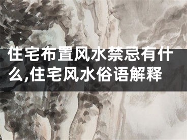 住宅布置风水禁忌有什么,住宅风水俗语解释