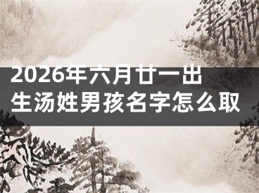 2026年六月廿一出生汤姓男孩名字怎么取