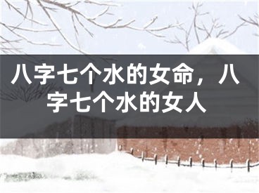 八字七个水的女命，八字七个水的女人
