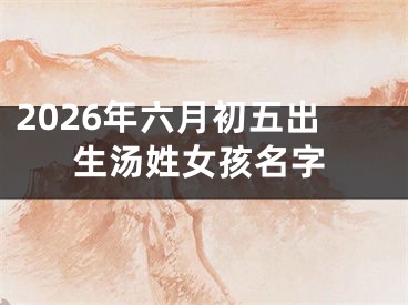 2026年六月初五出生汤姓女孩名字