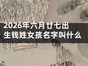 2026年六月廿七出生钱姓女孩名字叫什么