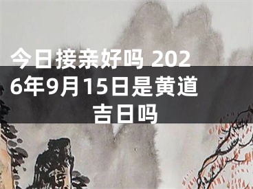 今日接亲好吗 2026年9月15日是黄道吉日吗