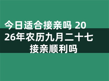 今日适合接亲吗 2026年农历九月二十七接亲顺利吗