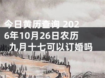今日黄历查询 2026年10月26日农历九月十七可以订婚吗