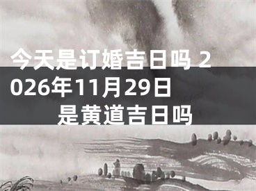 今天是订婚吉日吗 2026年11月29日是黄道吉日吗