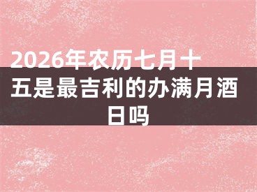 2026年农历七月十五是最吉利的办满月酒日吗