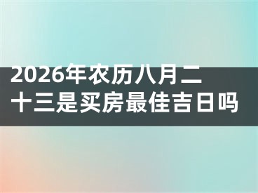 2026年农历八月二十三是买房最佳吉日吗