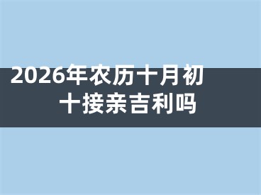 2026年农历十月初十接亲吉利吗