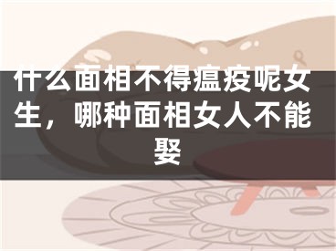 什么面相不得瘟疫呢女生，哪种面相女人不能娶