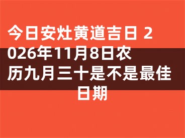 今日安灶黄道吉日 2026年11月8日农历九月三十是不是最佳日期