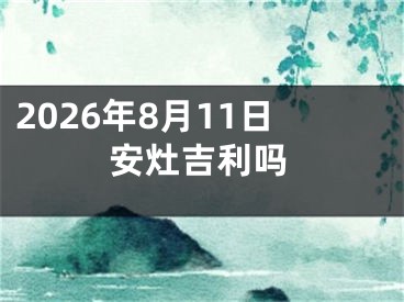 2026年8月11日安灶吉利吗