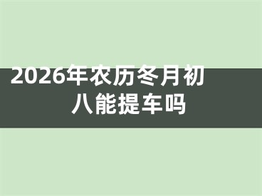 2026年农历冬月初八能提车吗