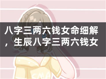 八字三两六钱女命细解，生辰八字三两六钱女