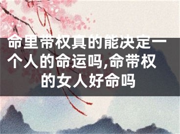 命里带权真的能决定一个人的命运吗,命带权的女人好命吗