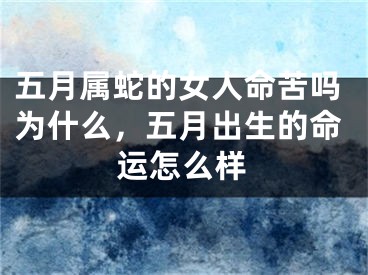 五月属蛇的女人命苦吗为什么，五月出生的命运怎么样