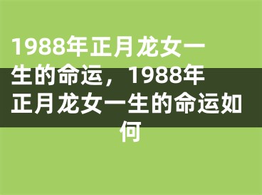 1988年正月龙女一生的命运，1988年正月龙女一生的命运如何