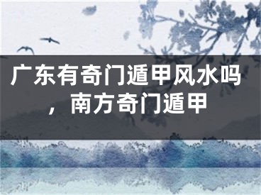 广东有奇门遁甲风水吗，南方奇门遁甲
