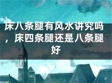 床八条腿有风水讲究吗，床四条腿还是八条腿好
