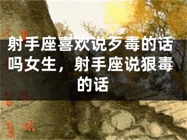 射手座喜欢说歹毒的话吗女生，射手座说狠毒的话